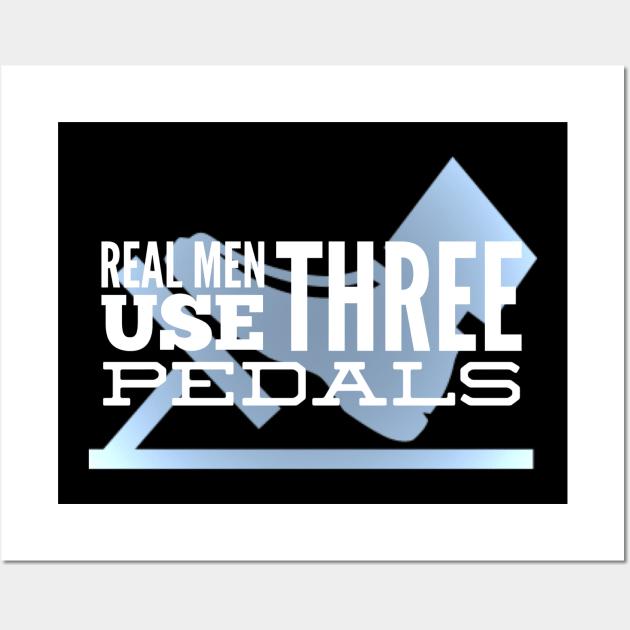 Real Men Use Three Pedals Wall Art by Shaddowryderz